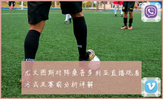 尤文图斯对阵桑普多利亚直播观看方式及赛前分析详解