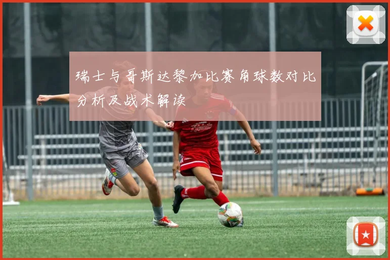 瑞士与哥斯达黎加比赛角球数对比分析及战术解读