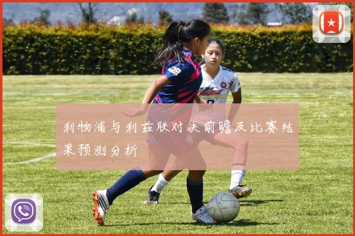 利物浦与利兹联对决前瞻及比赛结果预测分析