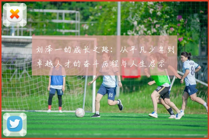 刘泽一的成长之路：从平凡少年到卓越人才的奋斗历程与人生启示