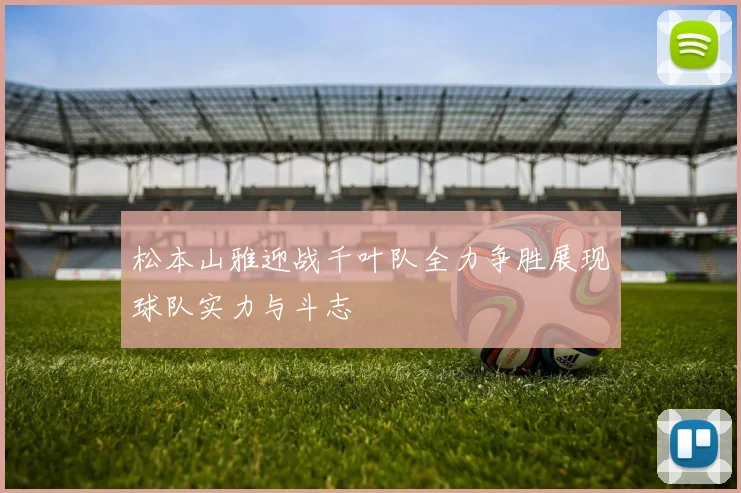 松本山雅迎战千叶队全力争胜展现球队实力与斗志