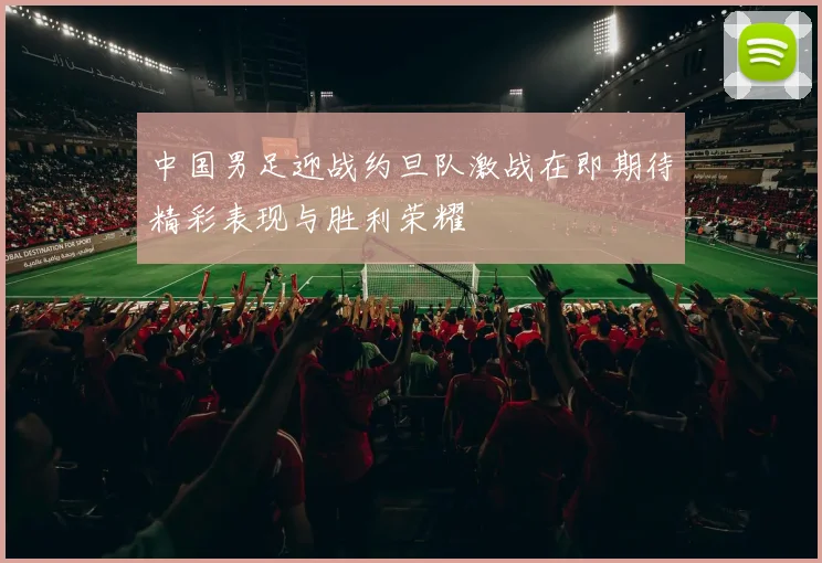 中国男足迎战约旦队激战在即期待精彩表现与胜利荣耀