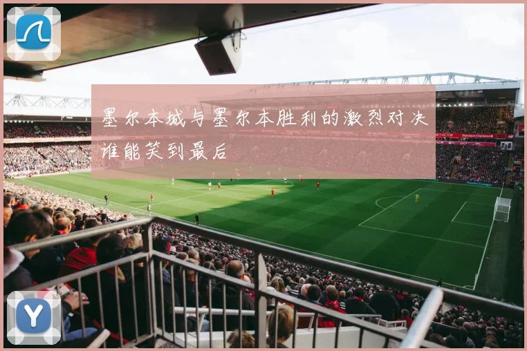 墨尔本城与墨尔本胜利的激烈对决谁能笑到最后