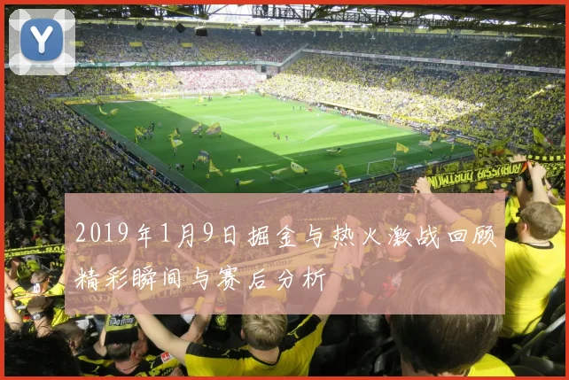 2019年1月9日掘金与热火激战回顾精彩瞬间与赛后分析