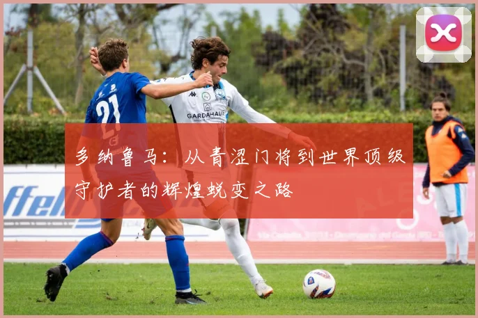 多纳鲁马：从青涩门将到世界顶级守护者的辉煌蜕变之路
