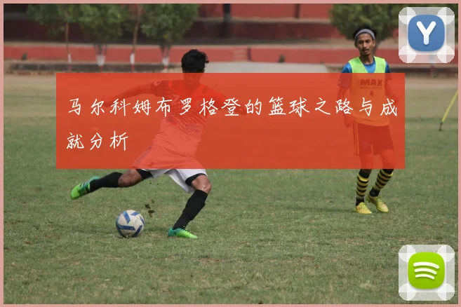 马尔科姆布罗格登的篮球之路与成就分析