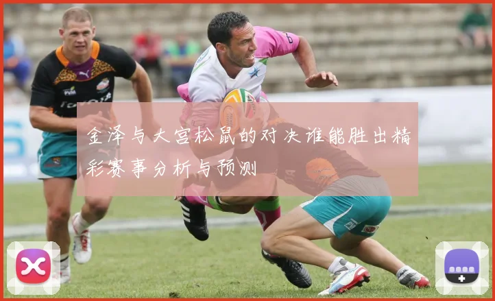 金泽与大宫松鼠的对决谁能胜出精彩赛事分析与预测