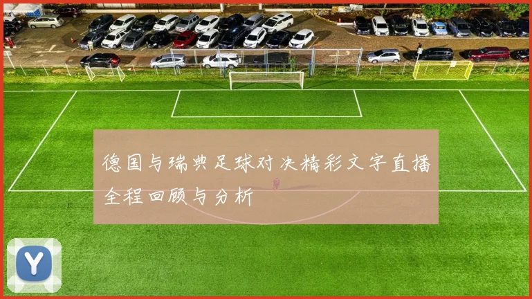 德国与瑞典足球对决精彩文字直播全程回顾与分析