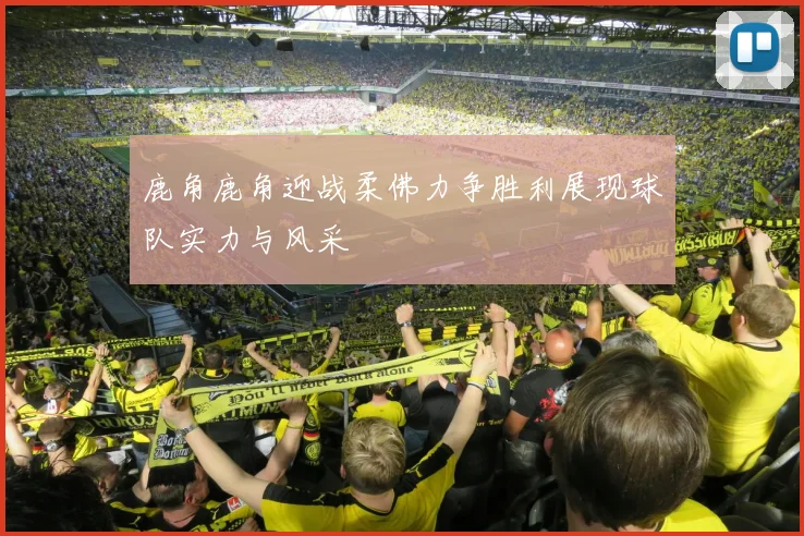 鹿角鹿角迎战柔佛力争胜利展现球队实力与风采
