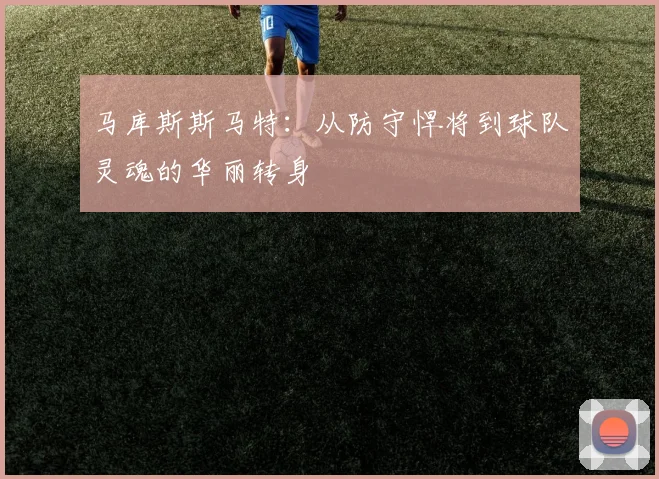 马库斯斯马特：从防守悍将到球队灵魂的华丽转身