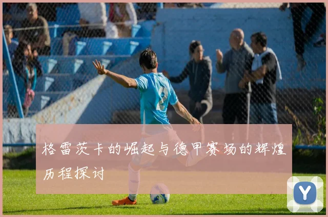 格雷茨卡的崛起与德甲赛场的辉煌历程探讨