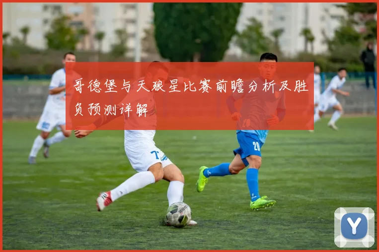 哥德堡与天狼星比赛前瞻分析及胜负预测详解