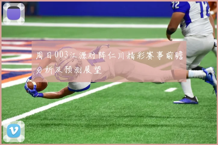周日003江源对阵仁川精彩赛事前瞻分析及预测展望