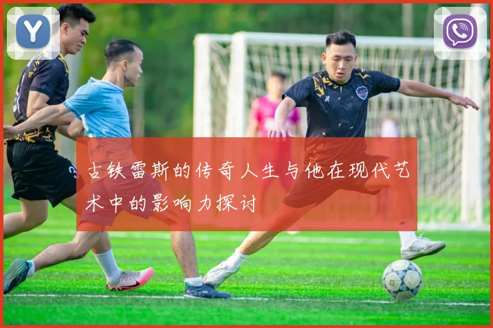 古铁雷斯的传奇人生与他在现代艺术中的影响力探讨