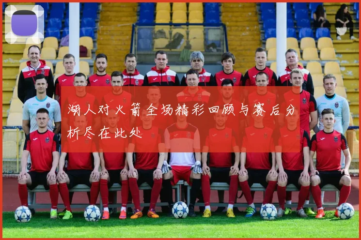 湖人对火箭全场精彩回顾与赛后分析尽在此处