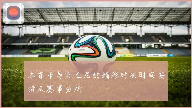 本菲卡与比兰尼的精彩对决时间安排及赛事分析