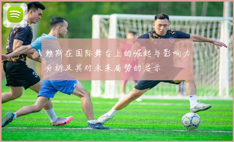 赖斯在国际舞台上的崛起与影响力分析及其对未来局势的启示