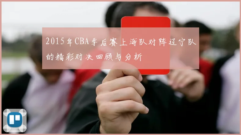 2015年CBA季后赛上海队对阵辽宁队的精彩对决回顾与分析