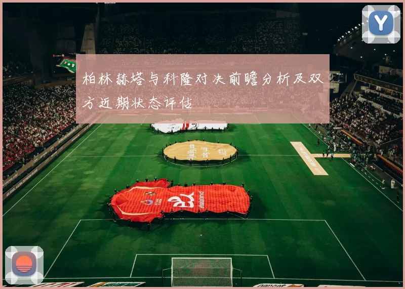 柏林赫塔与科隆对决前瞻分析及双方近期状态评估