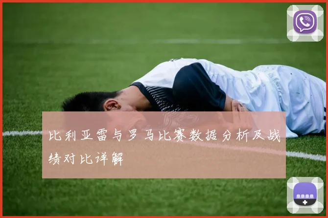 比利亚雷与罗马比赛数据分析及战绩对比详解