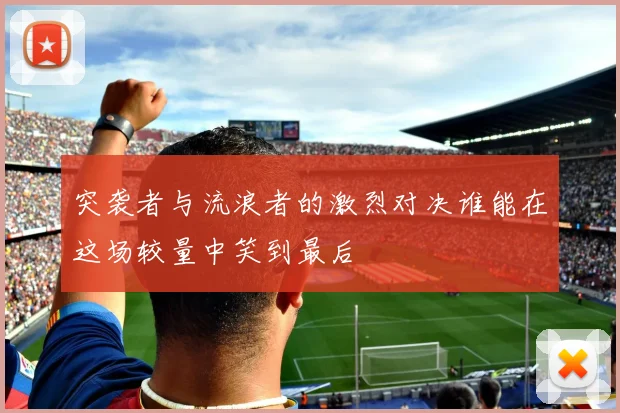 突袭者与流浪者的激烈对决谁能在这场较量中笑到最后