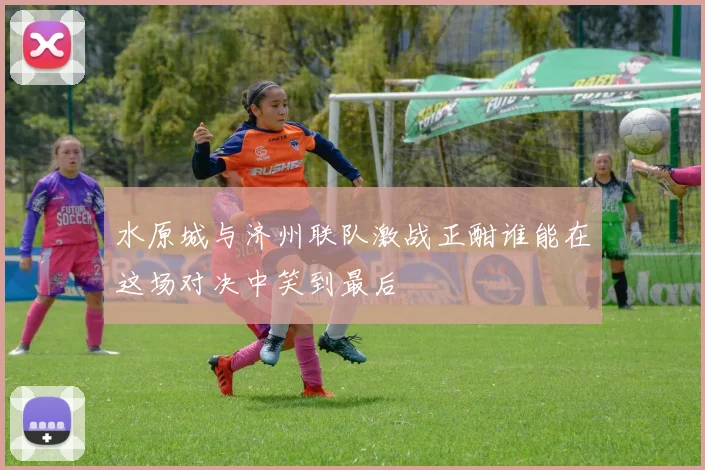 水原城与济州联队激战正酣谁能在这场对决中笑到最后